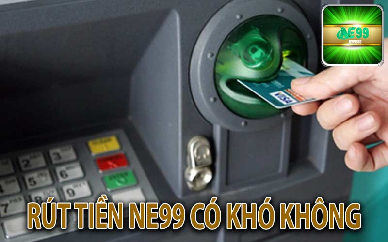 Rút tiền NE99 có khó không